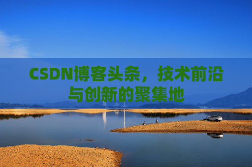 CSDN博客头条，技术前沿与创新的聚集地