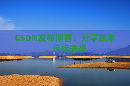 CSDN发布博客，分享技术，连接未来
